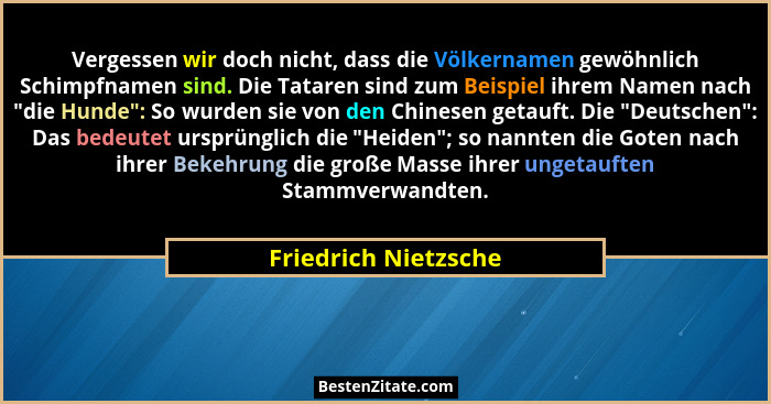 Vergessen wir doch nicht, dass die Völkernamen gewöhnlich Schimpfnamen sind. Die Tataren sind zum Beispiel ihrem Namen nach "... - Friedrich Nietzsche