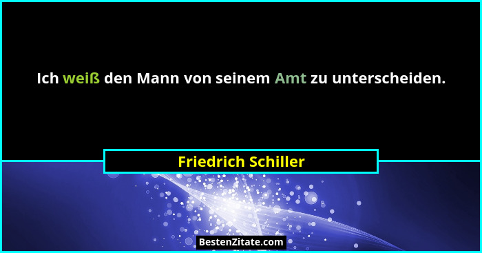 Ich weiß den Mann von seinem Amt zu unterscheiden.... - Friedrich Schiller