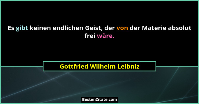 Es gibt keinen endlichen Geist, der von der Materie absolut frei wäre.... - Gottfried Wilhelm Leibniz