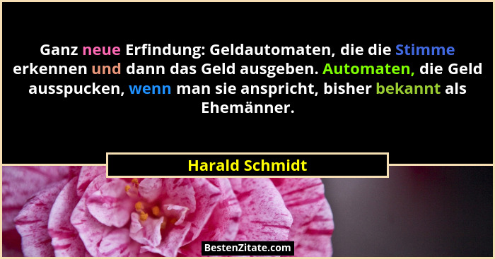 Ganz neue Erfindung: Geldautomaten, die die Stimme erkennen und dann das Geld ausgeben. Automaten, die Geld ausspucken, wenn man sie... - Harald Schmidt