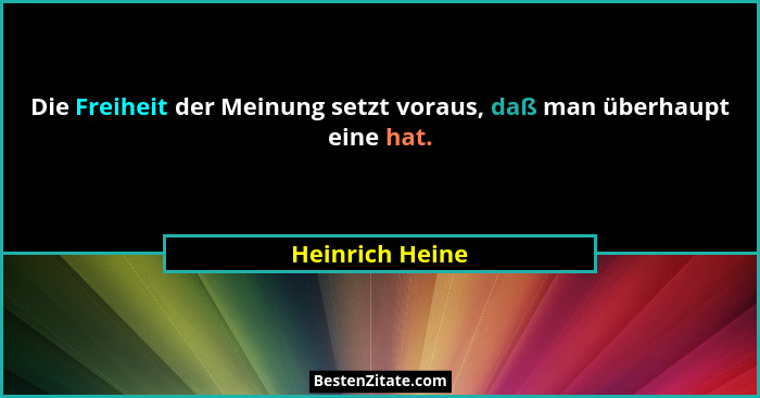 Die Freiheit der Meinung setzt voraus, daß man überhaupt eine hat.... - Heinrich Heine