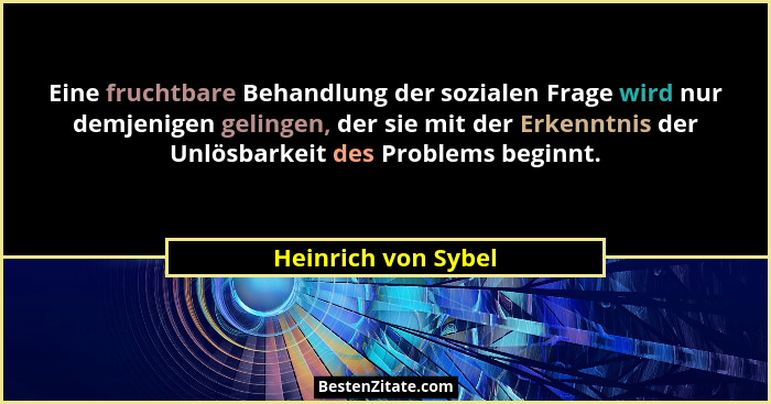 Eine fruchtbare Behandlung der sozialen Frage wird nur demjenigen gelingen, der sie mit der Erkenntnis der Unlösbarkeit des Probl... - Heinrich von Sybel