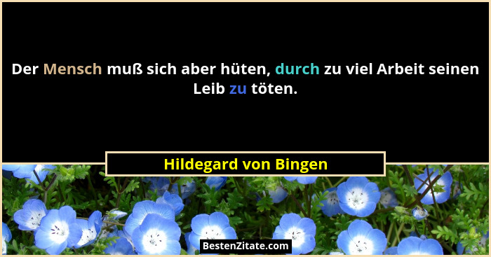 Der Mensch muß sich aber hüten, durch zu viel Arbeit seinen Leib zu töten.... - Hildegard von Bingen