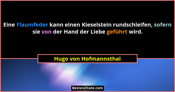 Eine Flaumfeder kann einen Kieselstein rundschleifen, sofern sie von der Hand der Liebe geführt wird.... - Hugo von Hofmannsthal