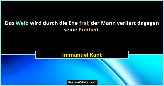 Das Weib wird durch die Ehe frei; der Mann verliert dagegen seine Freiheit.... - Immanuel Kant