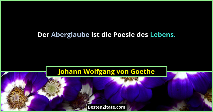 Der Aberglaube ist die Poesie des Lebens.... - Johann Wolfgang von Goethe