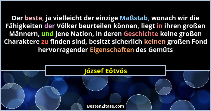 Der beste, ja vielleicht der einzige Maßstab, wonach wir die Fähigkeiten der Völker beurteilen können, liegt in ihren großen Männern,... - József Eötvös