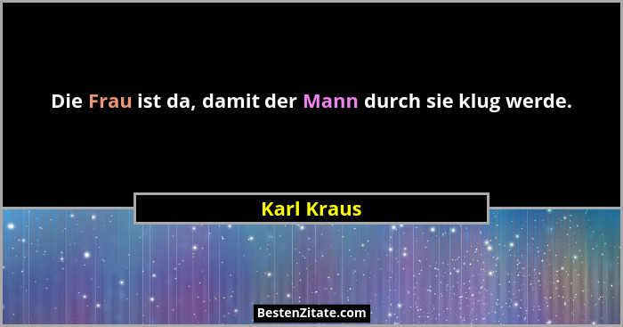 Die Frau ist da, damit der Mann durch sie klug werde.... - Karl Kraus