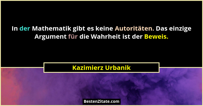 In der Mathematik gibt es keine Autoritäten. Das einzige Argument für die Wahrheit ist der Beweis.... - Kazimierz Urbanik