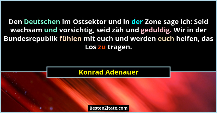 Den Deutschen im Ostsektor und in der Zone sage ich: Seid wachsam und vorsichtig, seid zäh und geduldig. Wir in der Bundesrepublik f... - Konrad Adenauer