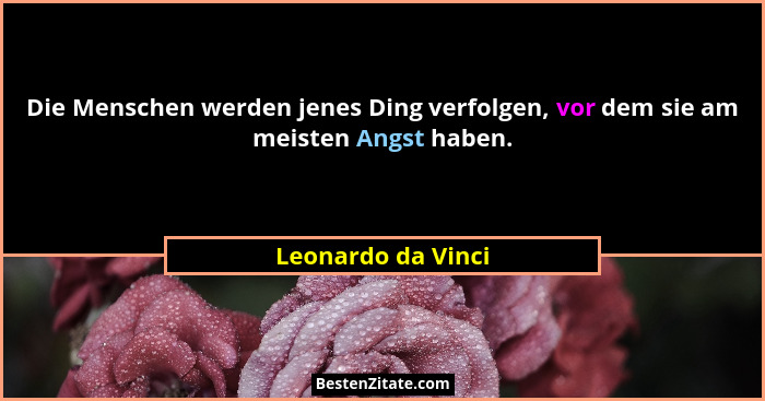 Die Menschen werden jenes Ding verfolgen, vor dem sie am meisten Angst haben.... - Leonardo da Vinci