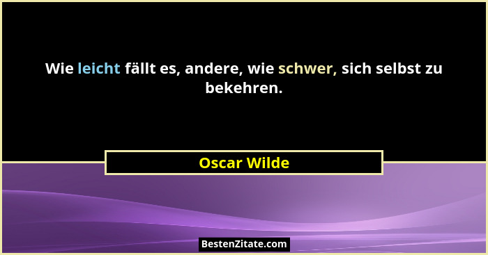 Wie leicht fällt es, andere, wie schwer, sich selbst zu bekehren.... - Oscar Wilde