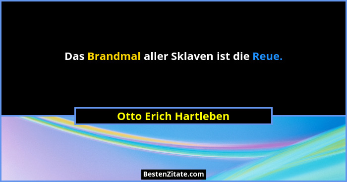 Das Brandmal aller Sklaven ist die Reue.... - Otto Erich Hartleben