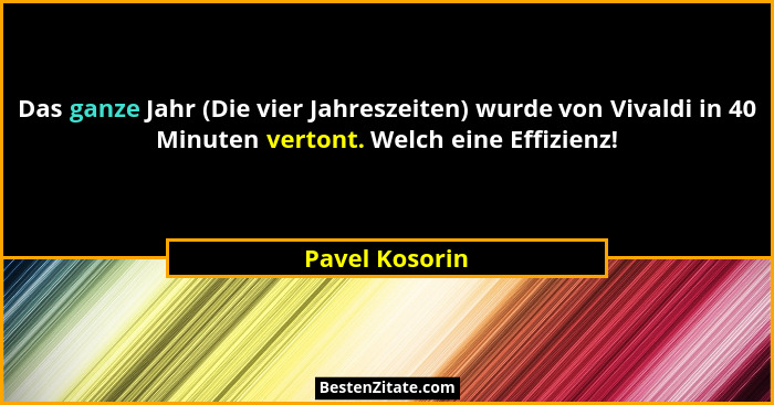 Das ganze Jahr (Die vier Jahreszeiten) wurde von Vivaldi in 40 Minuten vertont. Welch eine Effizienz!... - Pavel Kosorin