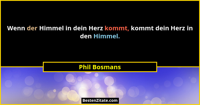 Wenn der Himmel in dein Herz kommt, kommt dein Herz in den Himmel.... - Phil Bosmans
