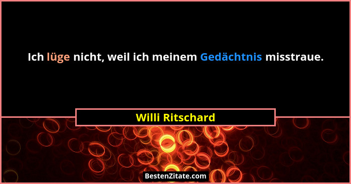 Ich lüge nicht, weil ich meinem Gedächtnis misstraue.... - Willi Ritschard