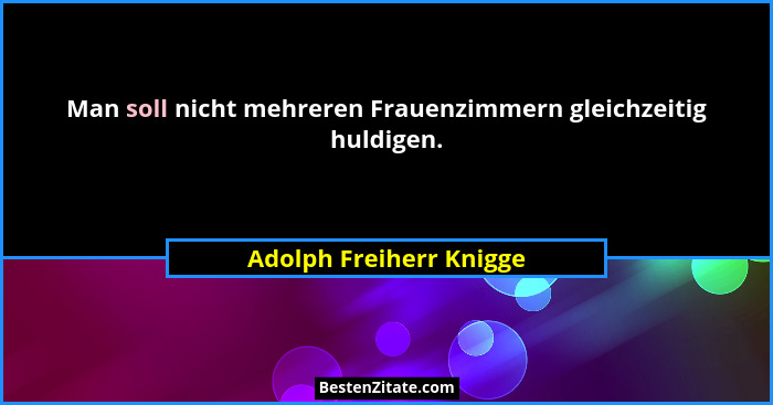 Man soll nicht mehreren Frauenzimmern gleichzeitig huldigen.... - Adolph Freiherr Knigge