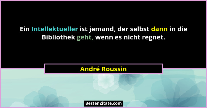 Ein Intellektueller ist jemand, der selbst dann in die Bibliothek geht, wenn es nicht regnet.... - André Roussin