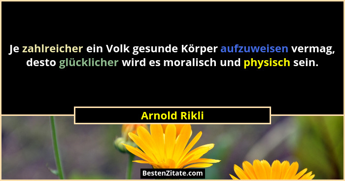 Je zahlreicher ein Volk gesunde Körper aufzuweisen vermag, desto glücklicher wird es moralisch und physisch sein.... - Arnold Rikli