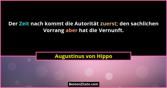 Der Zeit nach kommt die Autorität zuerst; den sachlichen Vorrang aber hat die Vernunft.... - Augustinus von Hippo