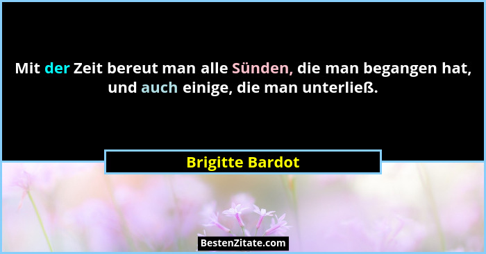 Mit der Zeit bereut man alle Sünden, die man begangen hat, und auch einige, die man unterließ.... - Brigitte Bardot