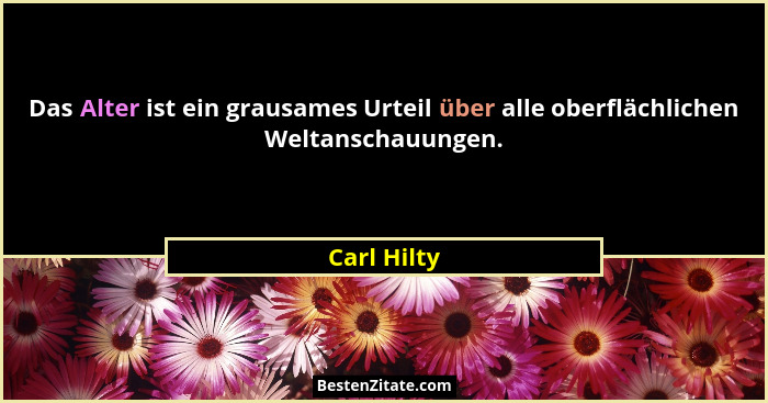Das Alter ist ein grausames Urteil über alle oberflächlichen Weltanschauungen.... - Carl Hilty