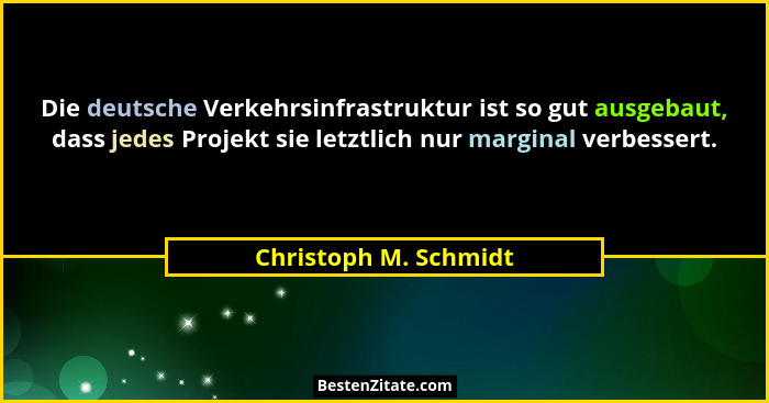 Die deutsche Verkehrsinfrastruktur ist so gut ausgebaut, dass jedes Projekt sie letztlich nur marginal verbessert.... - Christoph M. Schmidt