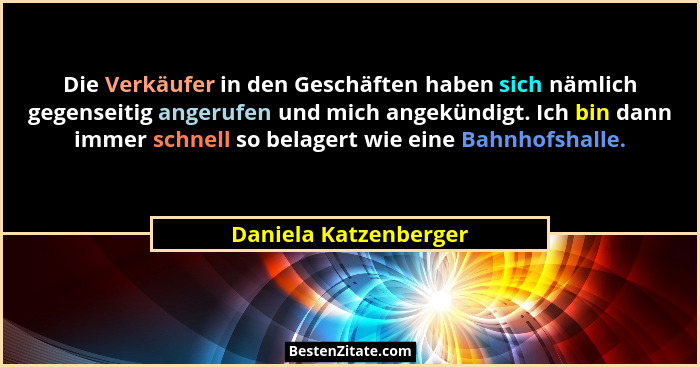 Die Verkäufer in den Geschäften haben sich nämlich gegenseitig angerufen und mich angekündigt. Ich bin dann immer schnell so be... - Daniela Katzenberger