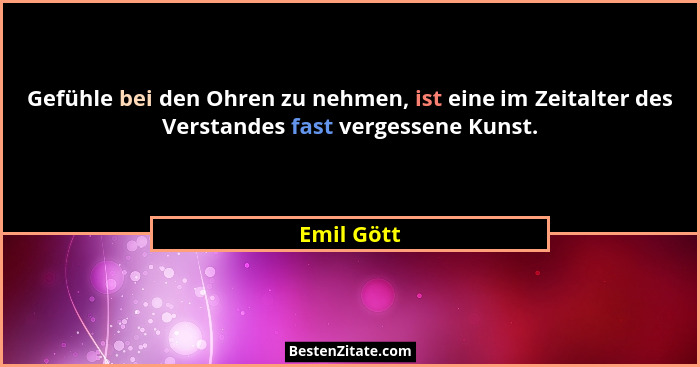 Gefühle bei den Ohren zu nehmen, ist eine im Zeitalter des Verstandes fast vergessene Kunst.... - Emil Gött