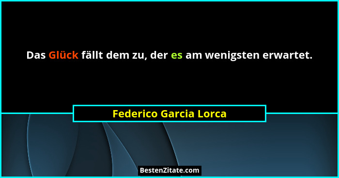 Das Glück fällt dem zu, der es am wenigsten erwartet.... - Federico Garcia Lorca