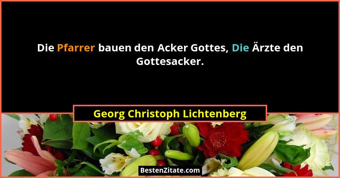 Die Pfarrer bauen den Acker Gottes, Die Ärzte den Gottesacker.... - Georg Christoph Lichtenberg