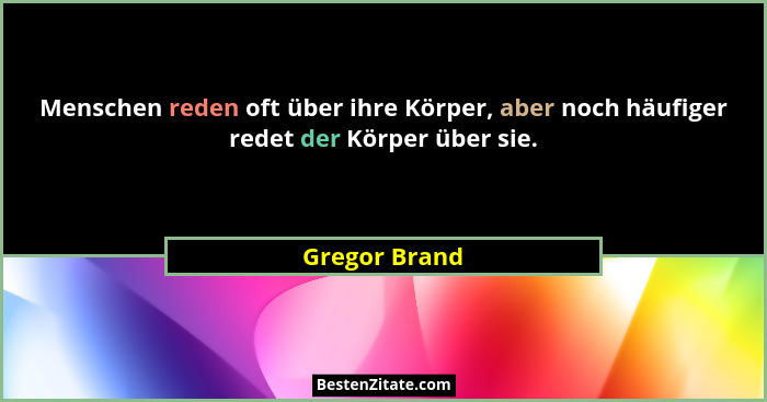 Menschen reden oft über ihre Körper, aber noch häufiger redet der Körper über sie.... - Gregor Brand