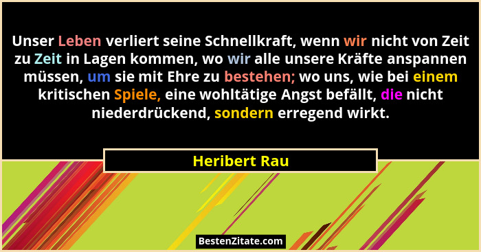 Unser Leben verliert seine Schnellkraft, wenn wir nicht von Zeit zu Zeit in Lagen kommen, wo wir alle unsere Kräfte anspannen müssen, u... - Heribert Rau