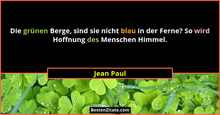 Die grünen Berge, sind sie nicht blau in der Ferne? So wird Hoffnung des Menschen Himmel.... - Jean Paul