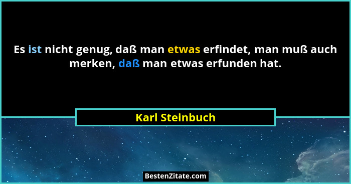 Es ist nicht genug, daß man etwas erfindet, man muß auch merken, daß man etwas erfunden hat.... - Karl Steinbuch