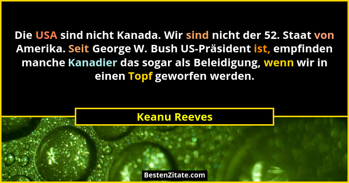 Die USA sind nicht Kanada. Wir sind nicht der 52. Staat von Amerika. Seit George W. Bush US-Präsident ist, empfinden manche Kanadier da... - Keanu Reeves