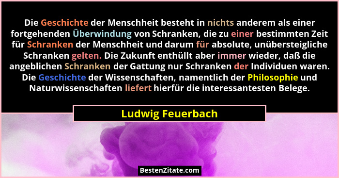 Die Geschichte der Menschheit besteht in nichts anderem als einer fortgehenden Überwindung von Schranken, die zu einer bestimmten Z... - Ludwig Feuerbach