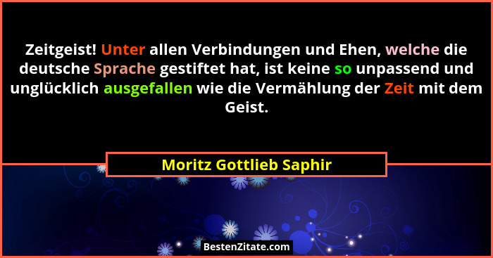 Zeitgeist! Unter allen Verbindungen und Ehen, welche die deutsche Sprache gestiftet hat, ist keine so unpassend und unglückli... - Moritz Gottlieb Saphir
