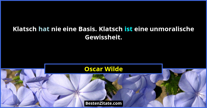 Klatsch hat nie eine Basis. Klatsch ist eine unmoralische Gewissheit.... - Oscar Wilde