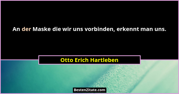 An der Maske die wir uns vorbinden, erkennt man uns.... - Otto Erich Hartleben
