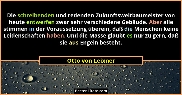 Die schreibenden und redenden Zukunftsweltbaumeister von heute entwerfen zwar sehr verschiedene Gebäude. Aber alle stimmen in der V... - Otto von Leixner