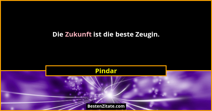Die Zukunft ist die beste Zeugin.... - Pindar