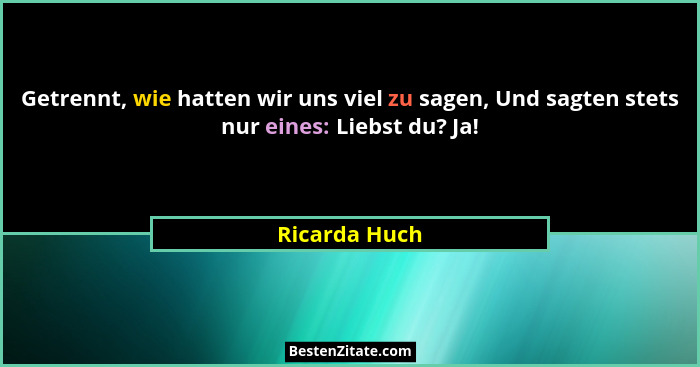 Getrennt, wie hatten wir uns viel zu sagen, Und sagten stets nur eines: Liebst du? Ja!... - Ricarda Huch