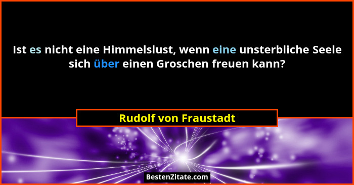Ist es nicht eine Himmelslust, wenn eine unsterbliche Seele sich über einen Groschen freuen kann?... - Rudolf von Fraustadt