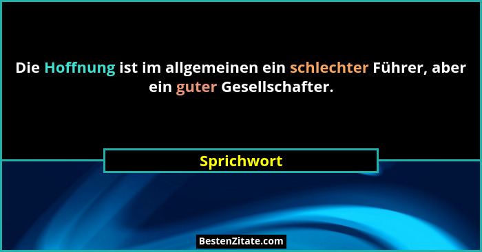 Die Hoffnung ist im allgemeinen ein schlechter Führer, aber ein guter Gesellschafter.... - Sprichwort