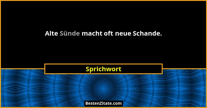 Alte Sünde macht oft neue Schande.... - Sprichwort
