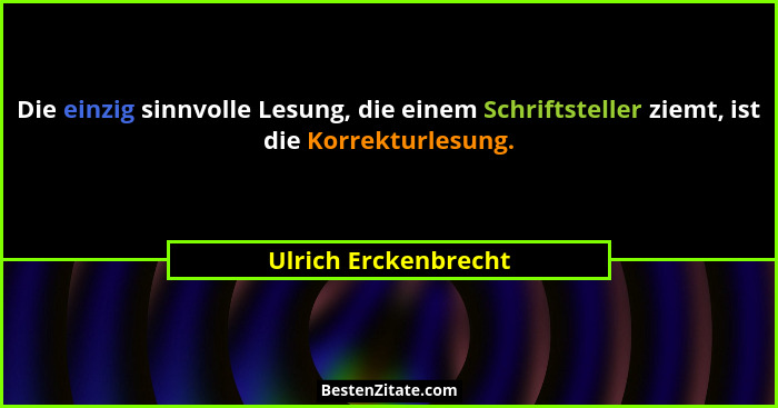 Die einzig sinnvolle Lesung, die einem Schriftsteller ziemt, ist die Korrekturlesung.... - Ulrich Erckenbrecht
