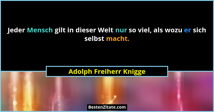 Jeder Mensch gilt in dieser Welt nur so viel, als wozu er sich selbst macht.... - Adolph Freiherr Knigge