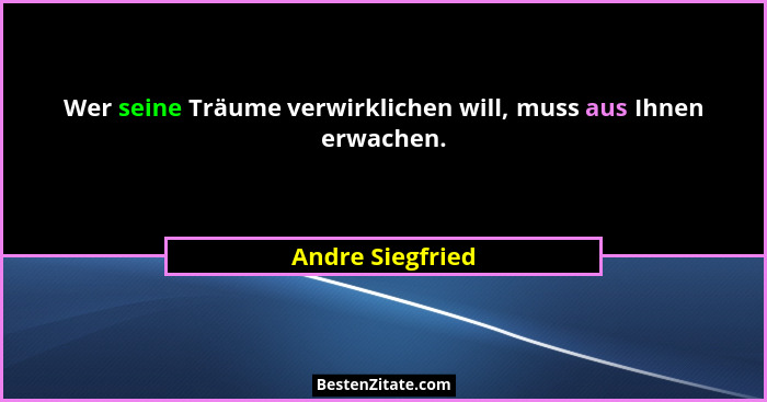 Wer seine Träume verwirklichen will, muss aus Ihnen erwachen.... - Andre Siegfried
