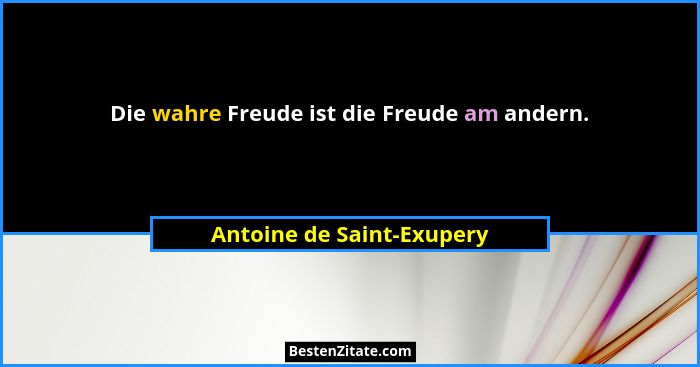 Die wahre Freude ist die Freude am andern.... - Antoine de Saint-Exupery